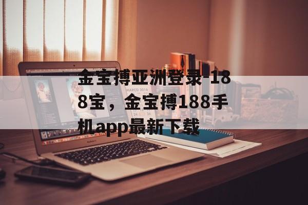 金宝搏亚洲登录-188宝，金宝搏188手机app最新下载