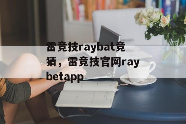 雷竞技raybat竞猜，雷竞技官网raybetapp