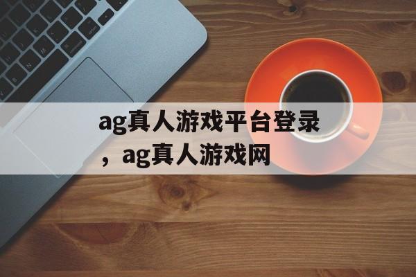 ag真人游戏平台登录，ag真人游戏网