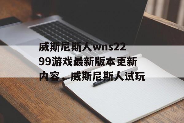 威斯尼斯人wns2299游戏最新版本更新内容，威斯尼斯人试玩