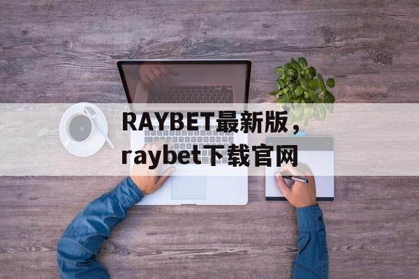 RAYBET最新版，raybet下载官网