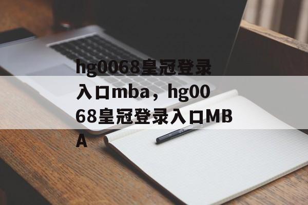 hg0068皇冠登录入口mba，hg0068皇冠登录入口MBA