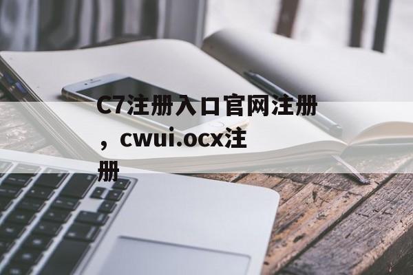 C7注册入口官网注册，cwui.ocx注册