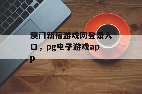 澳门新葡游戏网登录入口，pg电子游戏app