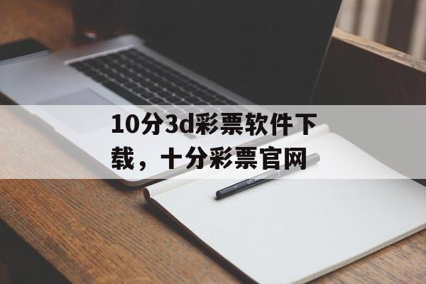 10分3d彩票软件下载，十分彩票官网