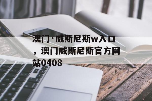 澳门·威斯尼斯w入口，澳门威斯尼斯官方网站0408