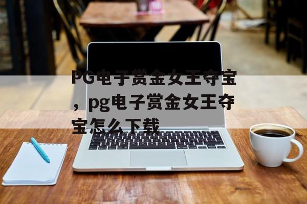 PG电子赏金女王夺宝，pg电子赏金女王夺宝怎么下载