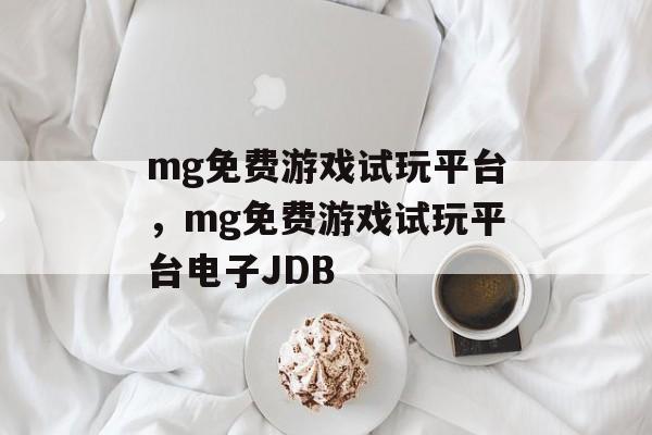 mg免费游戏试玩平台，mg免费游戏试玩平台电子JDB