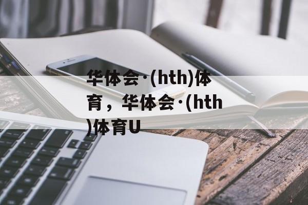 华体会·(hth)体育，华体会·(hth)体育U