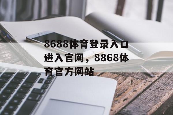 8688体育登录入口进入官网，8868体育官方网站